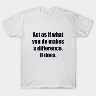 Act as if what you do makes a difference. It does T-Shirt